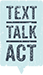 Text, Talk, Act Logo